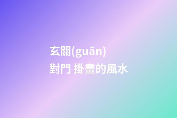 玄關(guān)對門 掛畫的風水